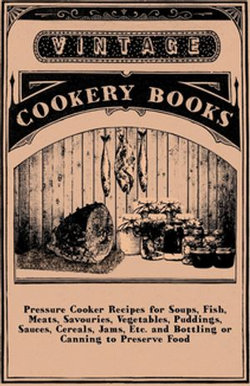 Pressure Cooker Recipes for Soups, Fish, Meats, Savouries, Vegetables, Puddings, Sauces, Cereals, Jams, Etc. and Bottling or Canning to Preserve Food Pressure Cooker Recipes for Soups, Fish, Meats, Savouries, Vegetables, Puddings, Sauces, Cereals, Jams, Etc. and Bottling or Canning to Preserve Food