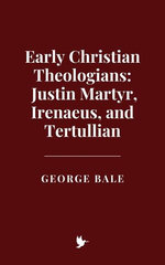 Early Christian Theologians: Justin Martyr, Irenaeus, and Tertullian