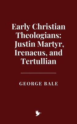 Early Christian Theologians: Justin Martyr, Irenaeus, and Tertullian