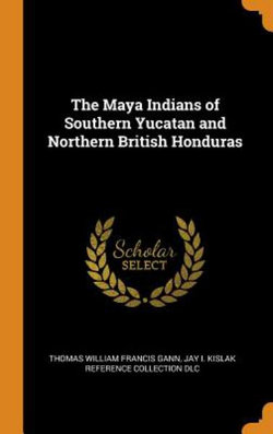 The Maya Indians of Southern Yucatan and Northern British Honduras