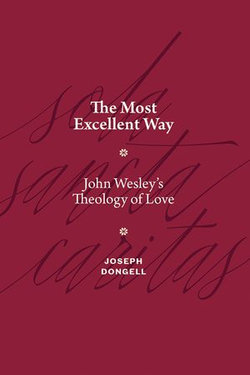 The Most Excellent Way: John Wesley's Theology of Love
