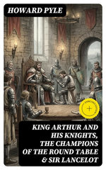 King Arthur and His Knights, The Champions of the Round Table & Sir Lancelot