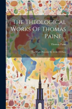 The Theological Works Of Thomas Paine ...