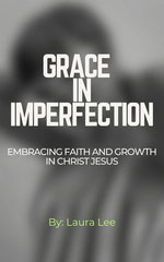 Grace in Imperfection: Embracing Faith and Growth in Christ Jesus