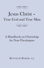 Jesus Christ - True God and True Man - A Handbook on Christology for Non-Theologians