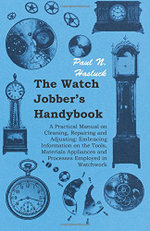 The Watch Jobber's Handybook - A Practical Manual on Cleaning, Repairing and Adjusting