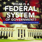 What Is a Federal System of Government? | Systems of Government Grade 4 | Children's Government Books What Is a Federal System of Government? | Systems of Government Grade 4 | Children's Government Books
