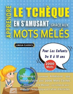 APPRENDRE LE TCHEQUE EN S'AMUSANT GRACE AUX MOTS MELES - POUR LES ENFANTS DE 8 A 10 ANS - Decouvrez Comment Ameliorer Son Vocabulaire Avec 2000 Mots Caches Et S'entrainer A La Maison - 100 Grilles De Jeux - Materiel Pedagogique Et Cahier D'activites