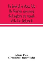 The Book Of Ser Marco Polo The Venetian, Concerning The Kingdoms And Marvels Of The East (Volume I)