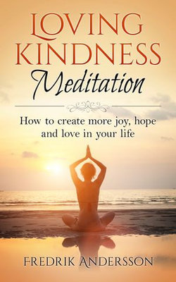 Loving-Kindness Meditation: How to create more joy, hope and love in your life