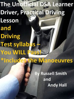 The Unofficial DSA Learner Driver, Practical Driving Lesson and Driving Test Syllabus: You WILL Pass!