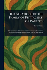 Illustrations of the Family of Psittacidae, or Parrots