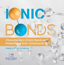 Ionic Bonds | Characteristics of Ionic Bonds and Properties of Ionic Compounds | Grade 6-8 Physical Science