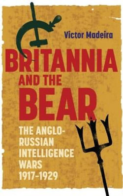 Britannia And The Bear: The Anglo-Russian Intelligence Wars 1917-1929