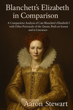 Blanchett’s Elizabeth in Comparison: A Comparative Analysis of Cate Blanchett’s Elizabeth I with Other Portrayals of the Queen, Both on Screen and in Literature