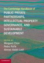 The Cambridge Handbook of Public-Private Partnerships, Intellectual Property Governance, and Sustainable Development The Cambridge Handbook of Public-Private Partnerships, Intellectual Property Governance, and Sustainable Development