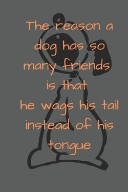 The reason a dog has so many friends is that he wags his tail instead of his tongue