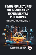 Heads of Lectures on a Course of Experimental PhilosophyParticularly Including Chemistry (Edition2023)