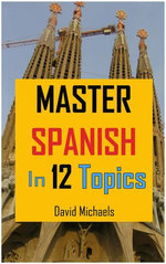 Master Spanish in 12 Topics: Over 170 intermediate words and phrases explained