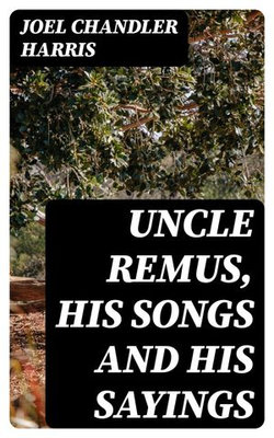 Uncle Remus, His Songs and His Sayings Uncle Remus, His Songs and His Sayings