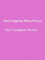 The Complete Works of Sara Agnes Rice Pryor