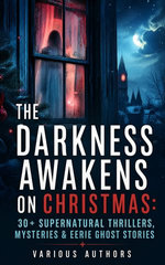 The Darkness Awakens on Christmas: 30+ Supernatural Thrillers, Mysteries & Eerie Ghost Stories