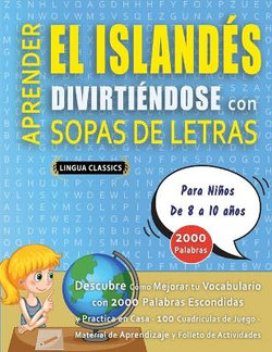 APRENDER EL ISLANDES DIVIRTIENDOSE CON SOPAS DE LETRAS - Para Ninos de 8 a 10 anos - Descubre Como Mejorar tu Vocabulario con 2000 Palabras Escondidas y Practica en Casa - 100 Cuadriculas de Juego - Material de Aprendizaje y Folleto de Actividades APRENDER EL ISLANDES DIVIRTIENDOSE CON SOPAS DE LETRAS - Para Ninos de 8 a 10 anos - Descubre Como Mejorar tu Vocabulario con 2000 Palabras Escondidas y Practica en Casa - 100 Cuadriculas de Juego - Material de Aprendizaje y Folleto de Actividades
