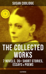 The Collected Works of Susan Coolidge: 7 Novels, 35+ Short Stories, Essays & Poems (Illustrated)