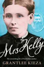Mrs Kelly: The astonishing life of outlaw Ned Kelly's mother, from the bestselling award-winning author of THE REMARKABLE MRS REIBEY, SISTER VIV and HUDSON FYSH