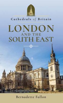 Cathedrals of Britain: London and the South East Cathedrals of Britain: London and the South East