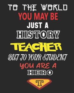 To the World You May Be Just a History Teacher But to Your Student You Are a Hero