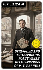 Struggles and Triumphs: or, Forty Years' Recollections of P. T. Barnum