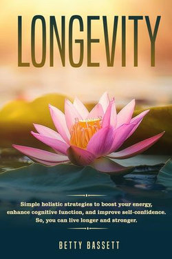 Longevity, Simple Holistic Strategies to boost your energy, enhance cognitive function, and improve self -esteem