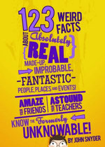 123 Weird Facts About Absolutely Real Made-Up, Improbable, Fantastic People, Places and Events