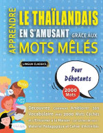 APPRENDRE LE THAILANDAIS EN S'AMUSANT GRACE AUX MOTS MELES - POUR DEBUTANTS - Decouvrez Comment Ameliorer Son Vocabulaire Avec 2000 Mots Caches Et S'entrainer A La Maison - 100 Grilles De Jeux - Materiel Pedagogique Et Cahier D'activites
