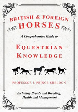 British and Foreign Horses - A Comprehensive Guide to Equestrian Knowledge Including Breeds and Breeding, Health and Management British and Foreign Horses - A Comprehensive Guide to Equestrian Knowledge Including Breeds and Breeding, Health and Management