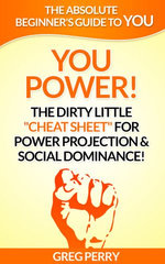 YOU Power! The Dirty Little “Cheat Sheet” for Power Projection & Social Dominance!