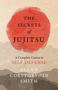 The Secrets of Jujitsu - A Complete Course in Self Defense The Secrets of Jujitsu - A Complete Course in Self Defense