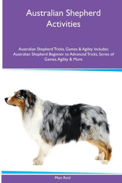 Australian Shepherd Activities Australian Shepherd Tricks, Games & Agility. Includes Australian Shepherd Activities Australian Shepherd Tricks, Games & Agility. Includes
