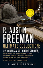 R. AUSTIN FREEMAN Ultimate Collection: 27 Novels & 60+ Short Stories, including Dr. Thorndyke Series, Romney Pringle Adventures and Many More British Mysteries (Illustrated)