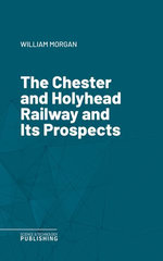 The Chester and Holyhead Railway and Its Prospects