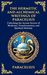 The Hermetic and Alchemical Writings of Paracelsus