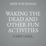 Waking the Dead and Other Fun Activities
