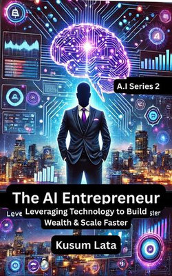 The AI Entrepreneur: Leveraging Technology to Build Wealth & Scale Faster
