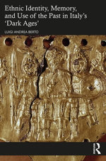 Ethnic Identity, Memory, and Use of the Past in Italy’s ‘Dark Ages’ Ethnic Identity, Memory, and Use of the Past in Italy’s ‘Dark Ages’