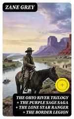 The Ohio River Trilogy + The Purple Sage Saga + The Lone Star Ranger + The Border Legion