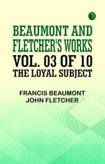 Beaumont and Fletcher's Works Vol. 03 of 10: The Loyal Subject