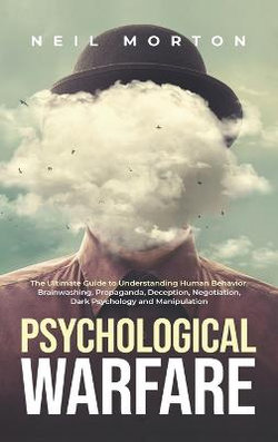 Psychological Warfare: the Ultimate Guide to Understanding Human Behavior, Brainwashing, Propaganda, Deception, Negotiation, Dark Psychology, and Manipulation
