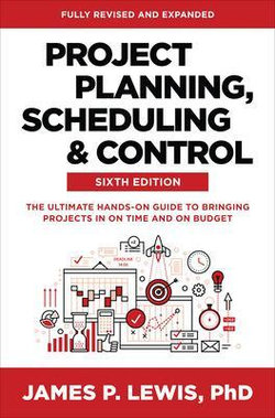 Project Planning, Scheduling, and Control, Sixth Edition: the Ultimate Hands-On Guide to Bringing Projects in on Time and on Budget