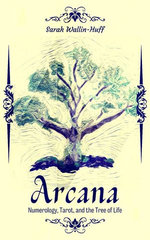 Arcana: Numerology, Tarot, and the Tree of Life Arcana: Numerology, Tarot, and the Tree of Life